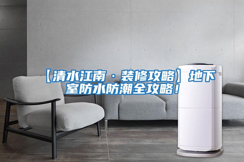 【清水江南·裝修攻略】地下室防水防潮全攻略！