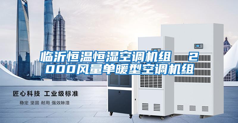 臨沂恒溫恒濕空調(diào)機組  2000風量單暖型空調(diào)機組