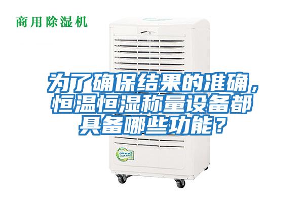 為了確保結(jié)果的準(zhǔn)確，恒溫恒濕稱量設(shè)備都具備哪些功能？