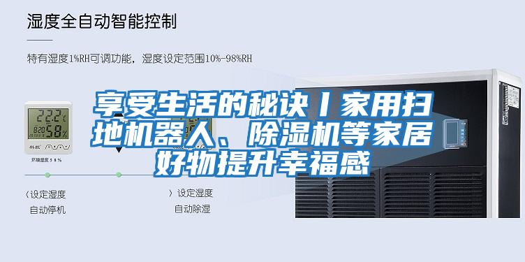 享受生活的秘訣丨家用掃地機器人、除濕機等家居好物提升幸福感
