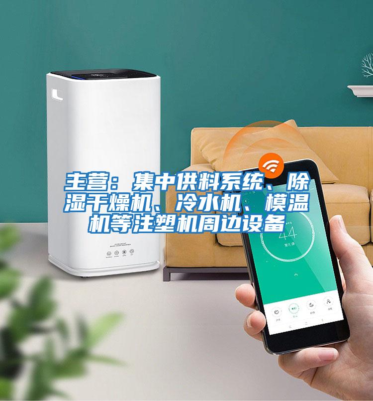 主營:集中供料系統、除濕干燥機、冷水機、模溫機等注塑機周邊設備