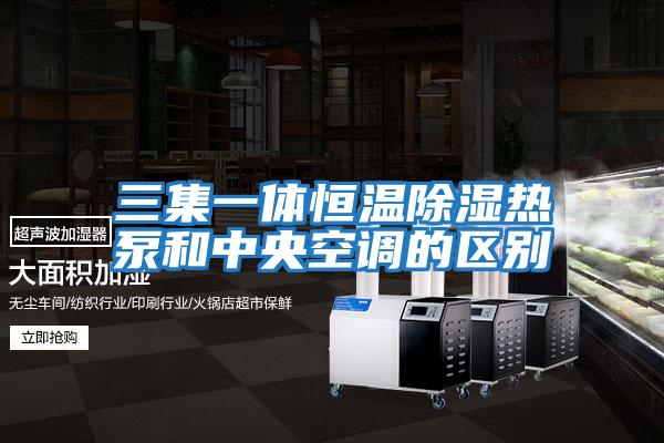 三集一體恒溫除濕熱泵和中央空調的區別