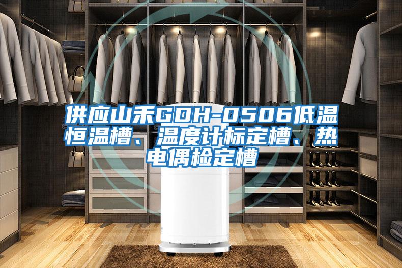 供應山禾GDH-0506低溫恒溫槽、溫度計標定槽、熱電偶檢定槽