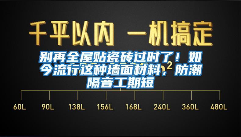 別再全屋貼瓷磚過時了！如今流行這種墻面材料，防潮隔音工期短