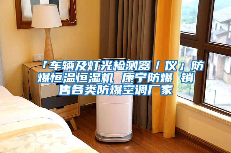 「車(chē)輛及燈光檢測(cè)器／儀」防爆恒溫恒濕機(jī) 康寧防爆 銷(xiāo)售各類(lèi)防爆空調(diào)廠(chǎng)家