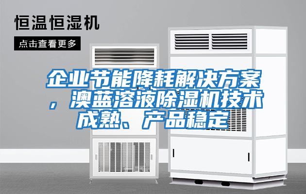 企業(yè)節(jié)能降耗解決方案，澳藍(lán)溶液除濕機(jī)技術(shù)成熟、產(chǎn)品穩(wěn)定