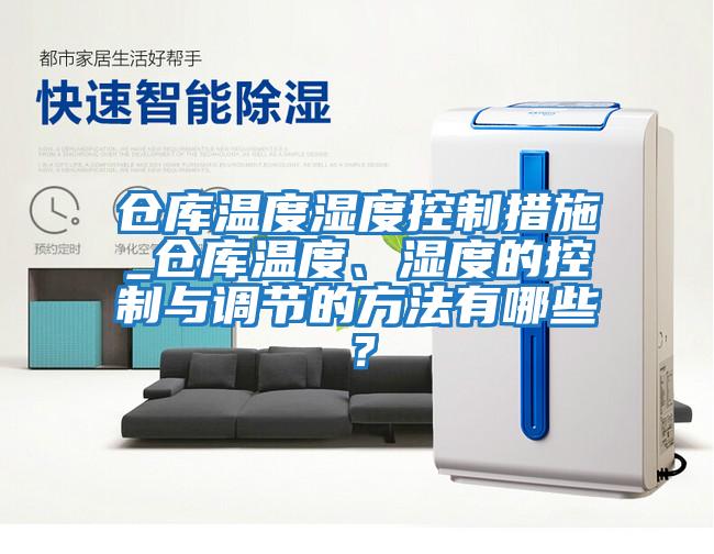 倉庫溫度濕度控制措施_倉庫溫度、濕度的控制與調(diào)節(jié)的方法有哪些？