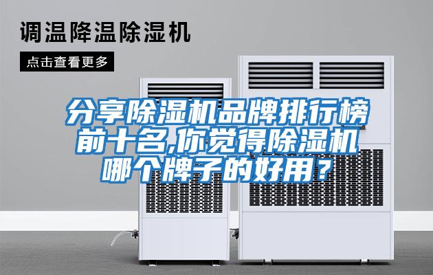 分享除濕機(jī)品牌排行榜前十名,你覺(jué)得除濕機(jī)哪個(gè)牌子的好用？