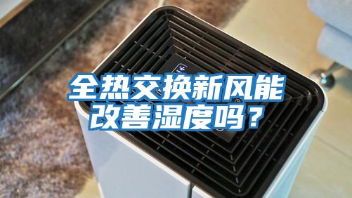 全熱交換新風(fēng)能改善濕度嗎？
