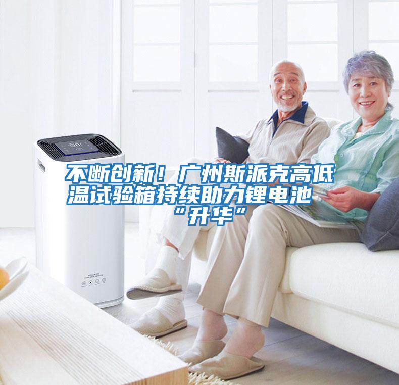 不斷創(chuàng)新！廣州斯派克高低溫試驗(yàn)箱持續(xù)助力鋰電池“升華”