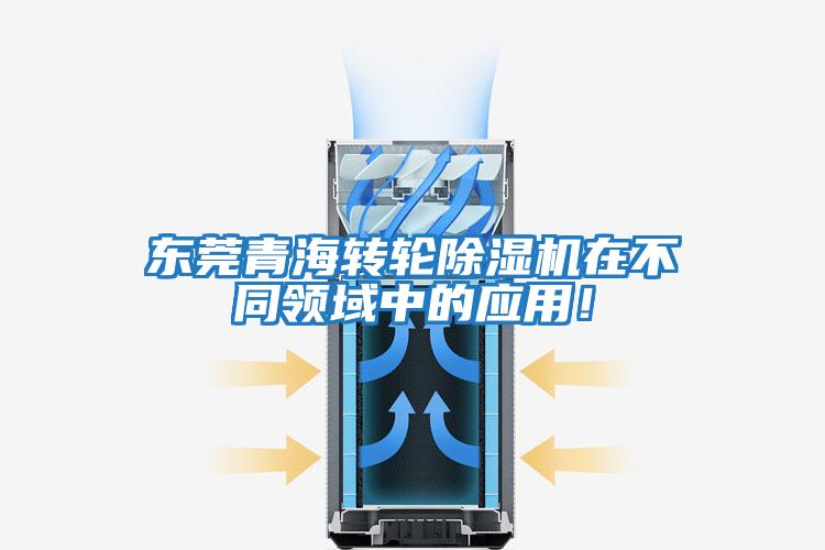 東莞青海轉(zhuǎn)輪除濕機在不同領域中的應用！
