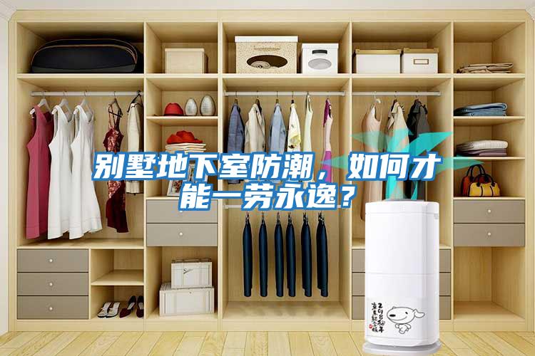 別墅地下室防潮，如何才能一勞永逸？