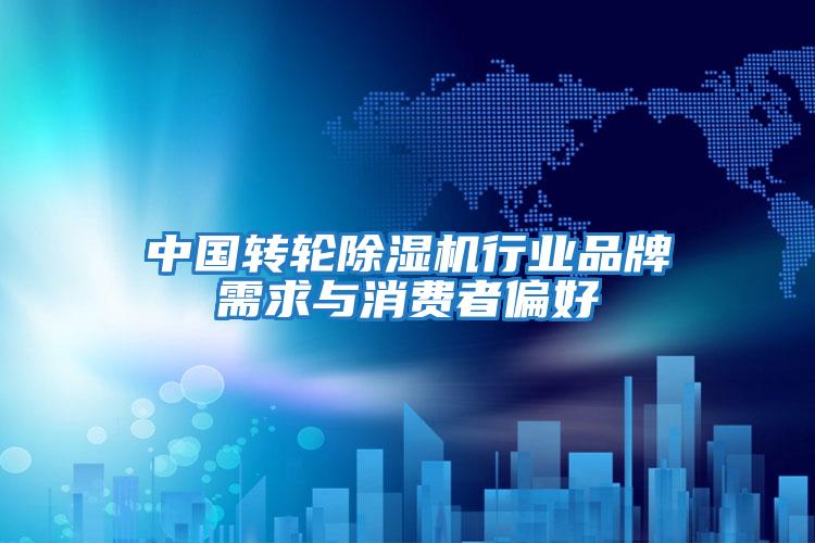 中國轉輪除濕機行業品牌需求與消費者偏好