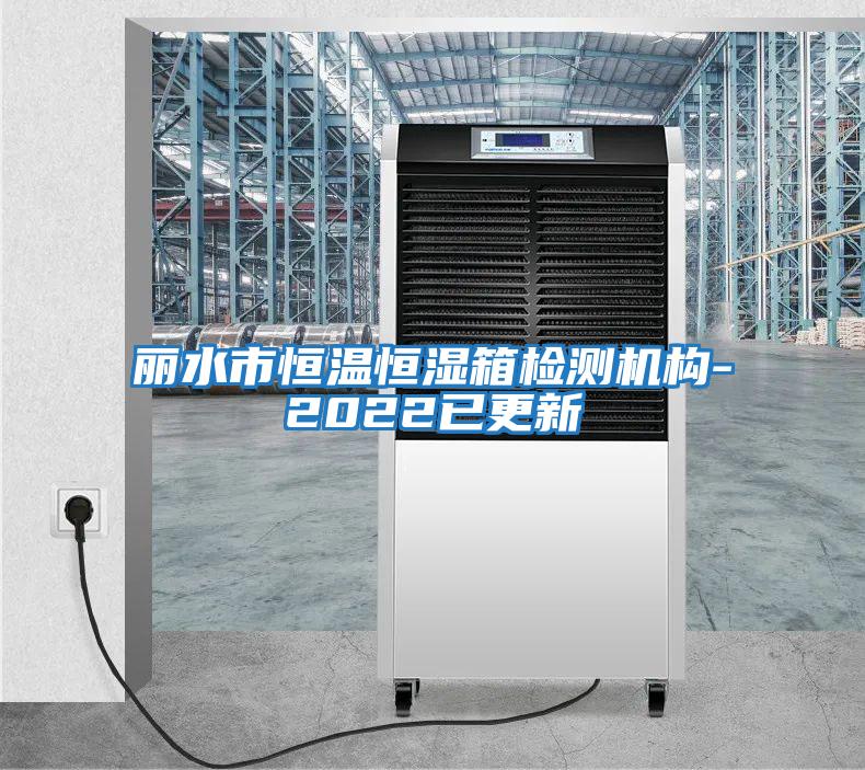麗水市恒溫恒濕箱檢測機構-2022已更新