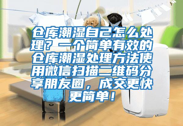 倉庫潮濕自己怎么處理?一個簡單有效的倉庫潮濕處理方法使用微信掃描二維碼分享朋友圈,成交更快更簡單!