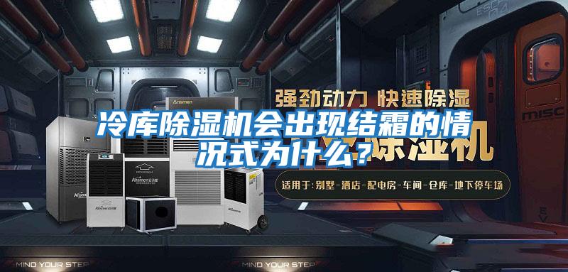 冷庫除濕機(jī)會(huì)出現(xiàn)結(jié)霜的情況式為什么？