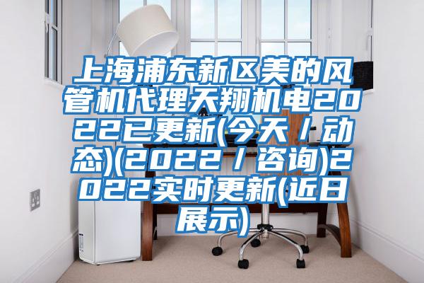上海浦東新區美的風管機代理天翔機電2022已更新(今天／動態)(2022／咨詢)2022實時更新(近日展示)