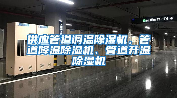 供應(yīng)管道調(diào)溫除濕機(jī)，管道降溫除濕機(jī)、管道升溫除濕機(jī)