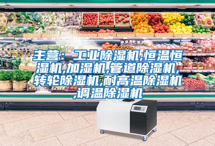 主營：工業除濕機,恒溫恒濕機,加濕機,管道除濕機,轉輪除濕機,耐高溫除濕機,調溫除濕機
