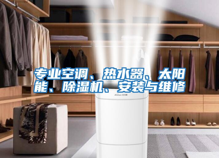 專業(yè)空調(diào)、熱水器、太陽能、除濕機、安裝與維修