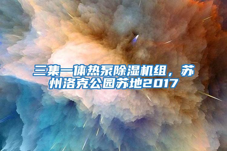 三集一體熱泵除濕機組，蘇州洛克公園蘇地2017