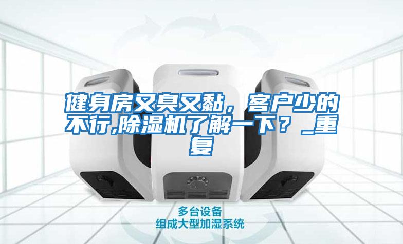 健身房又臭又黏，客戶少的不行,除濕機了解一下？_重復