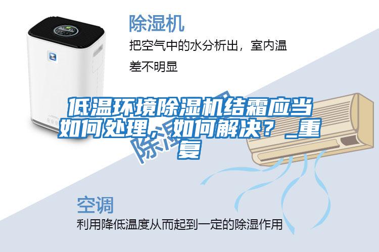 低溫環(huán)境除濕機結(jié)霜應當如何處理,如何解決?_重復
