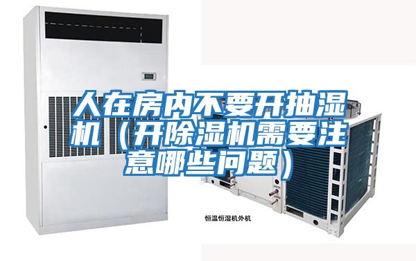 人在房內(nèi)不要開抽濕機(開除濕機需要注意哪些問題)