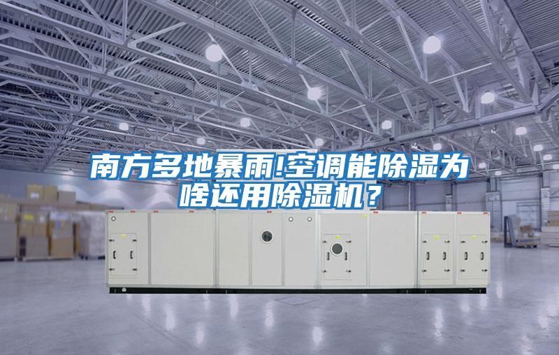 南方多地暴雨!空調能除濕為啥還用除濕機？