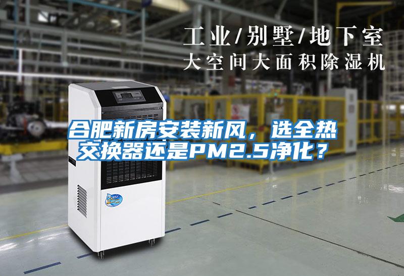 合肥新房安裝新風，選全熱交換器還是PM2.5凈化？
