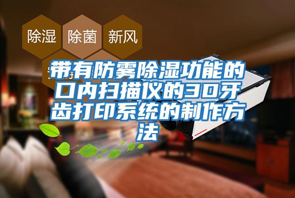 帶有防霧除濕功能的口內掃描儀的3D牙齒打印系統的制作方法