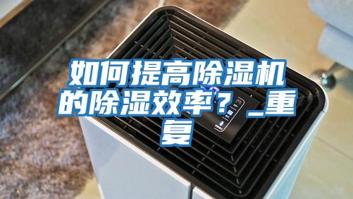 如何提高除濕機的除濕效率？_重復