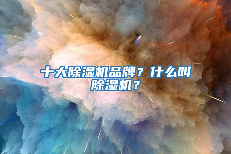十大除濕機品牌？什么叫除濕機？