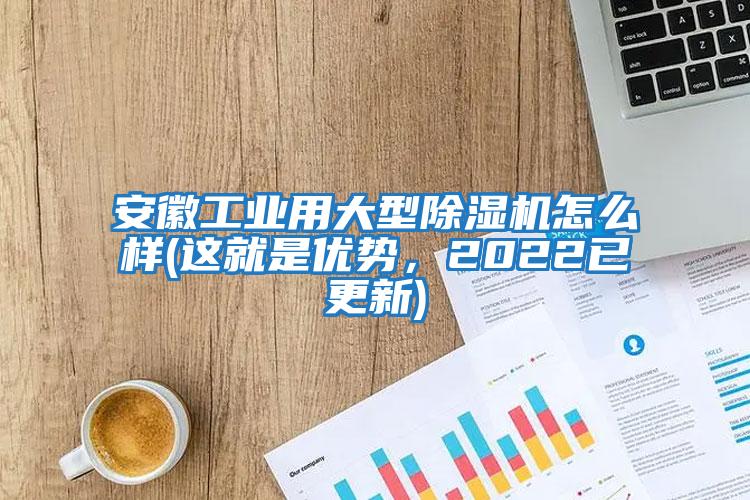 安徽工業用大型除濕機怎么樣(這就是優勢，2022已更新)