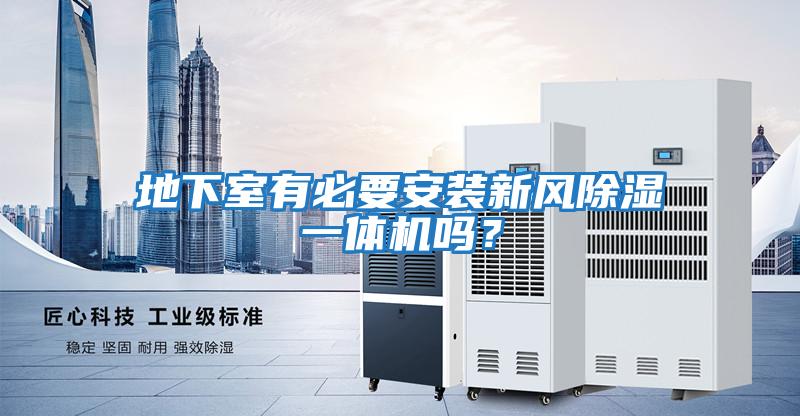 地下室有必要安裝新風除濕一體機嗎？