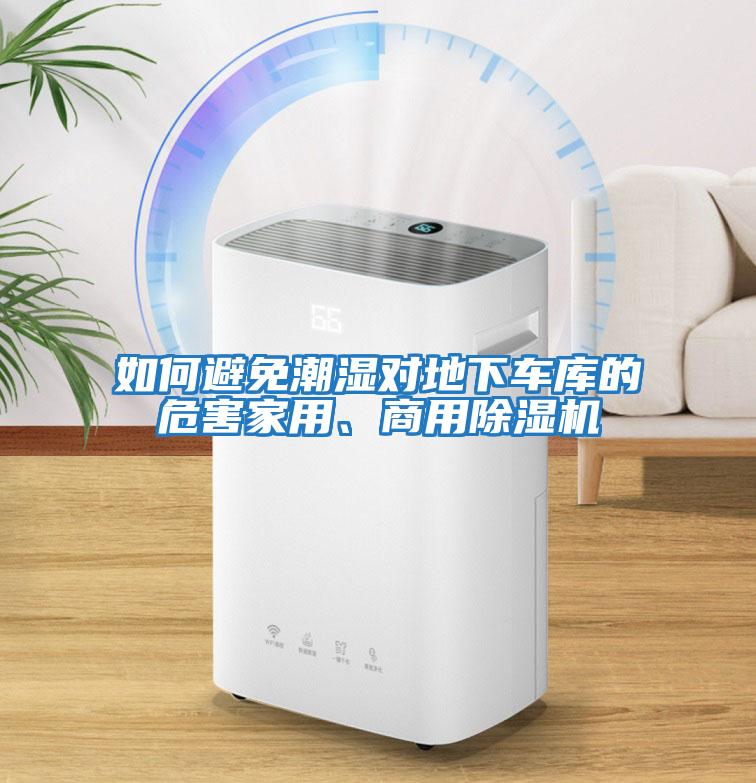 如何避免潮濕對(duì)地下車庫(kù)的危害家用、商用除濕機(jī)
