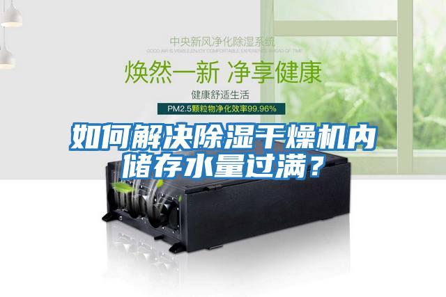 如何解決除濕干燥機內(nèi)儲存水量過滿？