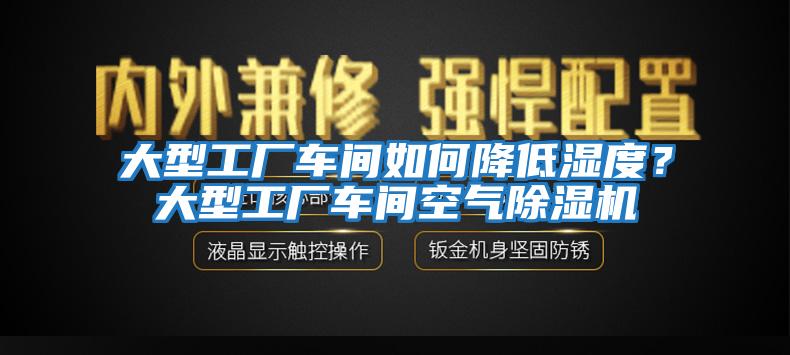 大型工廠車間如何降低濕度？大型工廠車間空氣除濕機