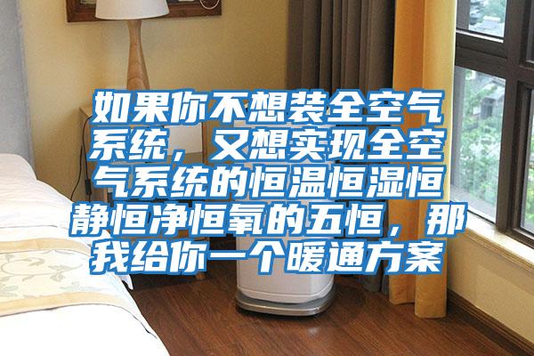 如果你不想裝全空氣系統，又想實現全空氣系統的恒溫恒濕恒靜恒凈恒氧的五恒，那我給你一個暖通方案