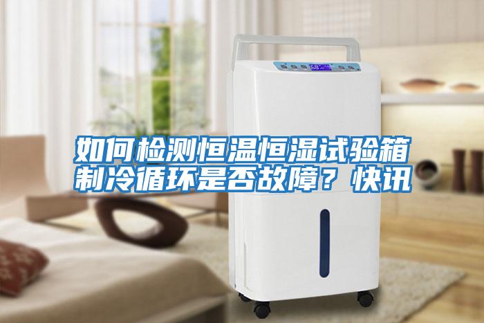 如何檢測恒溫恒濕試驗箱制冷循環是否故障？快訊