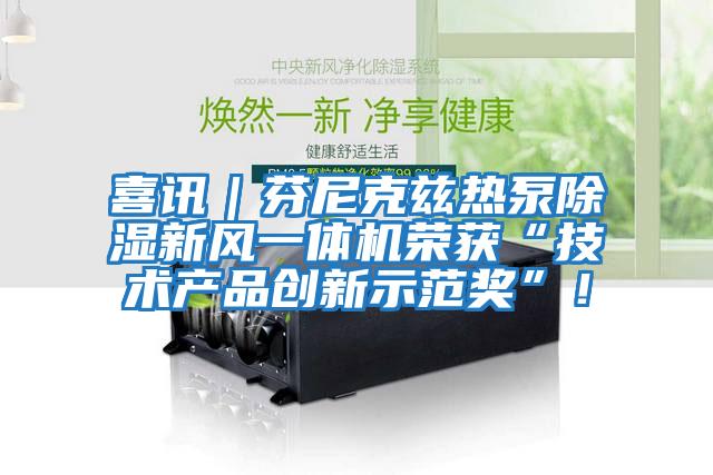 喜訊｜芬尼克茲熱泵除濕新風一體機榮獲“技術產品創新示范獎”！