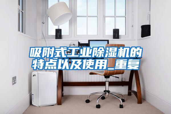吸附式工業除濕機的特點以及使用_重復
