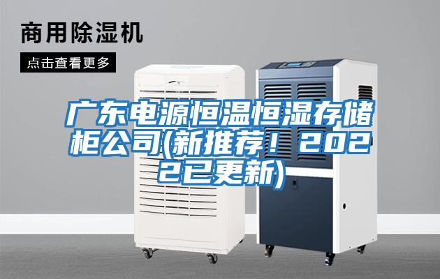 廣東電源恒溫恒濕存儲柜公司(新推薦！2022已更新)