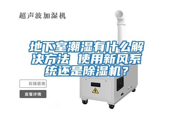 地下室潮濕有什么解決方法 使用新風系統還是除濕機？