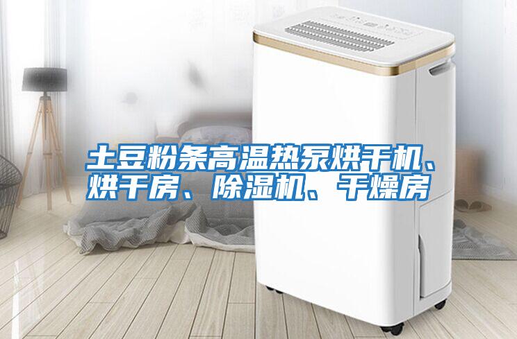 土豆粉條高溫?zé)岜煤娓蓹C、烘干房、除濕機、干燥房