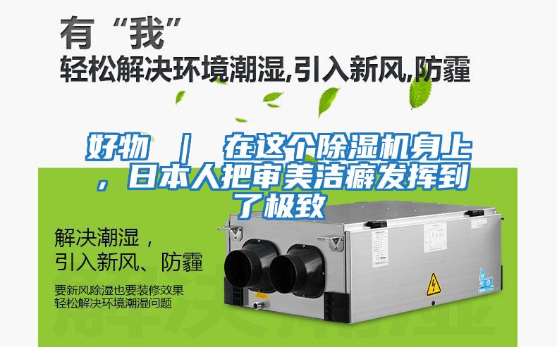 好物 ｜ 在這個除濕機身上，日本人把審美潔癖發揮到了極致