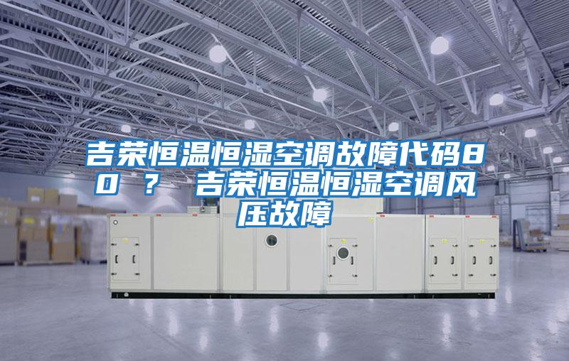 吉榮恒溫恒濕空調故障代碼80 ？ 吉榮恒溫恒濕空調風壓故障