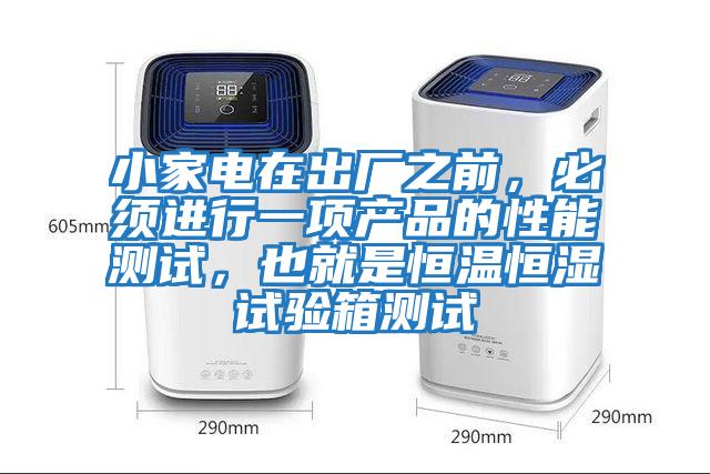 小家電在出廠之前，必須進行一項產品的性能測試，也就是恒溫恒濕試驗箱測試