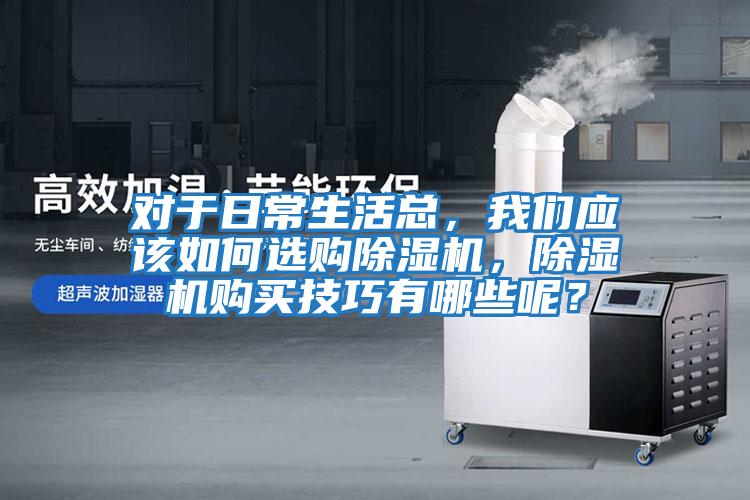 對于日常生活總，我們應該如何選購除濕機，除濕機購買技巧有哪些呢？
