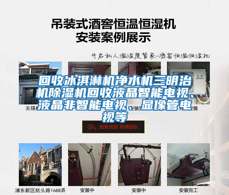 回收冰淇淋機凈水機三明治機除濕機回收液晶智能電視、液晶非智能電視、顯像管電視等